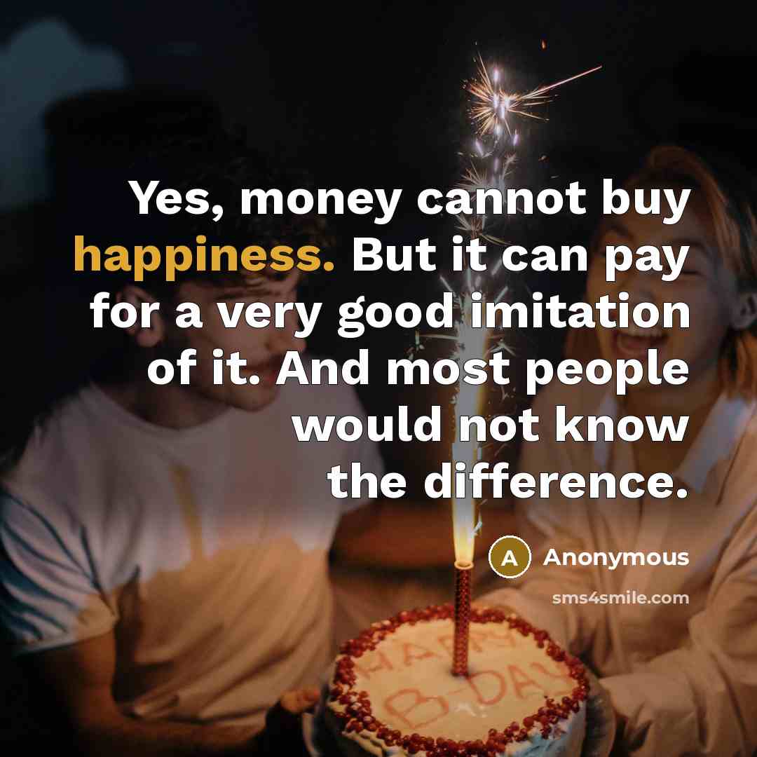 “Yes, money cannot buy happiness. But it can pay for…” quote by Anonymous
