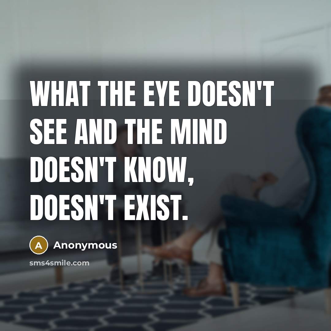 “What the eye doesn't see and the mind doesn't know, doesn't exist.” quote by Anonymous