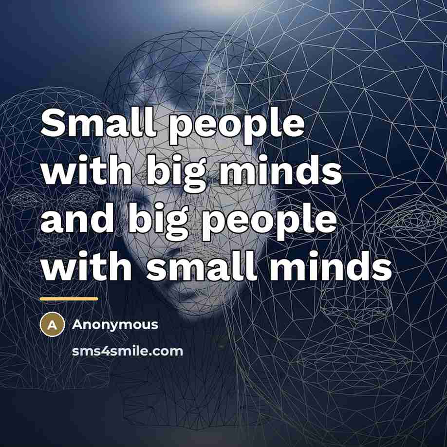 “Small people with big minds and big people with small…” quote by Anonymous