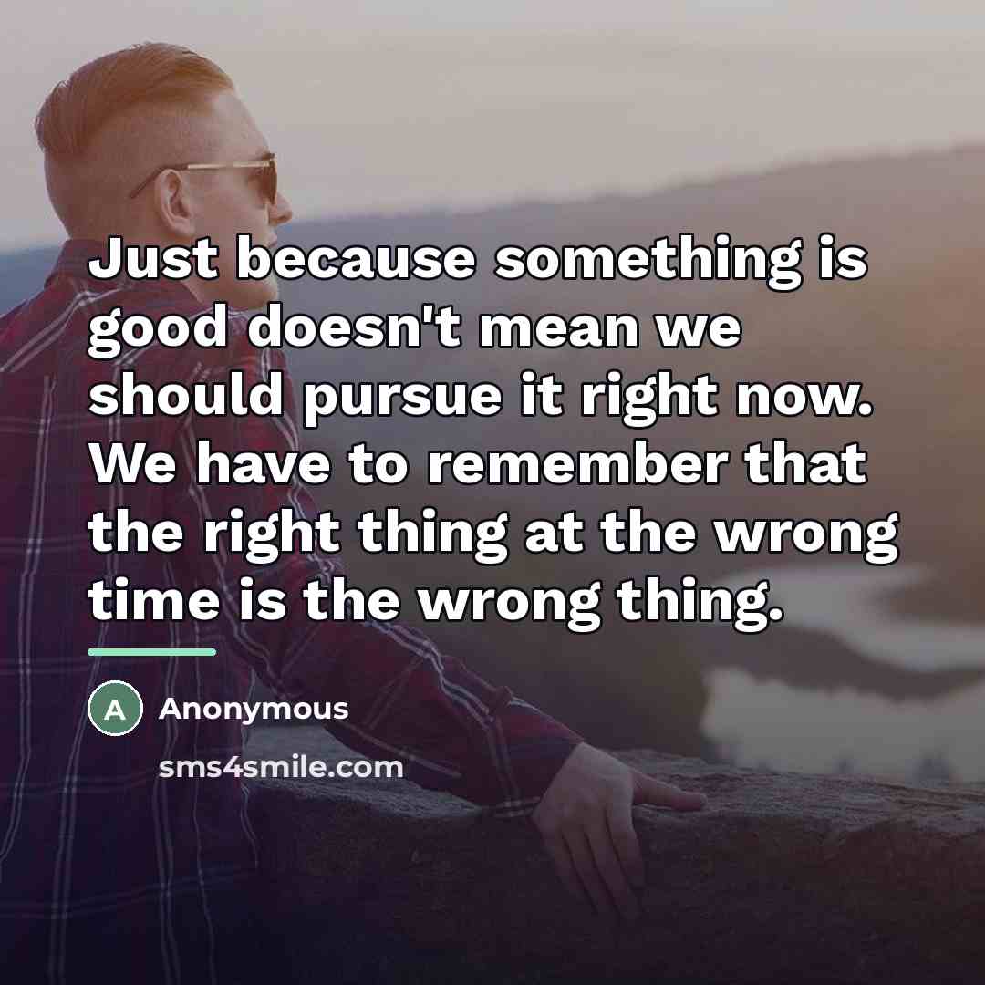 “Just because something is good doesn't mean we should pursue…” quote by Anonymous