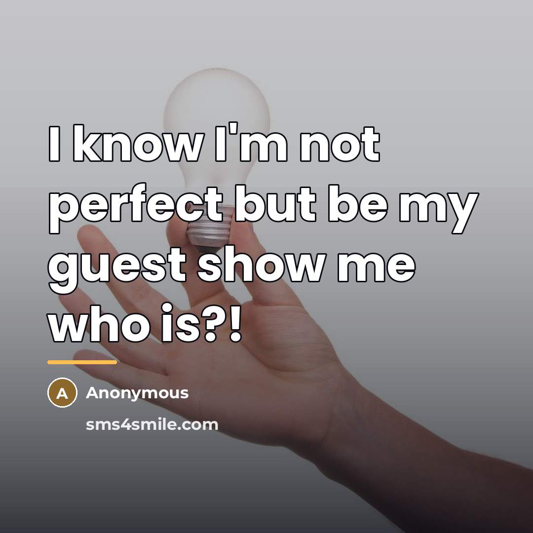 “I know I'm not perfect but be my guest show…” quote by Anonymous
