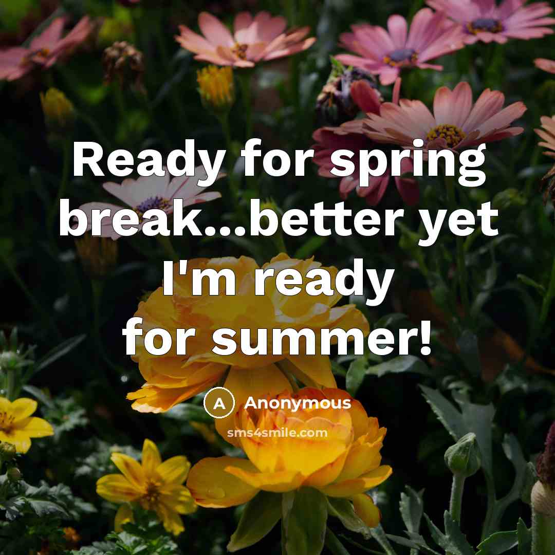 “Ready for spring break...better yet I'm ready for summer!” quote by Anonymous