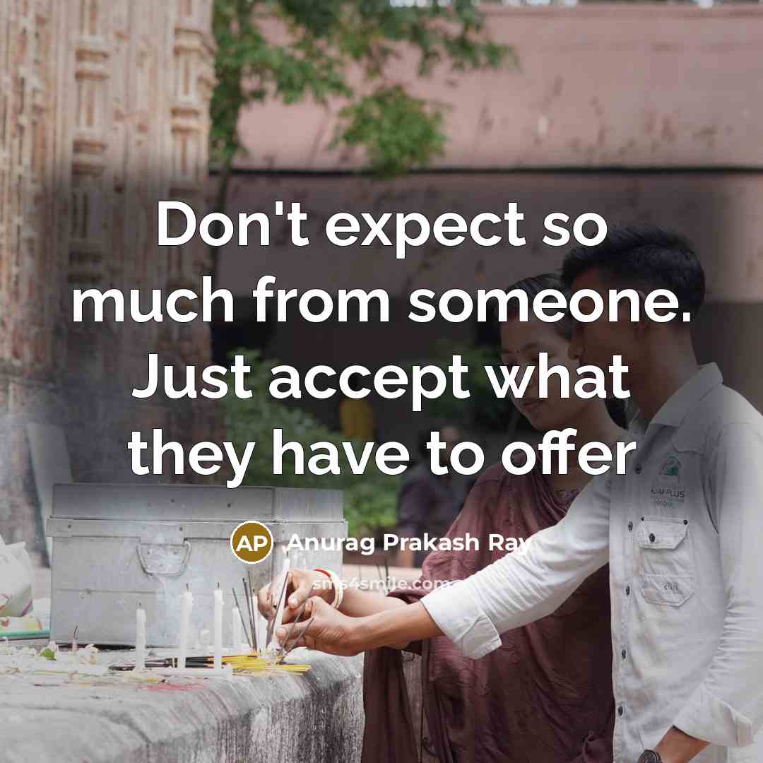 “Don't expect so much from someone. Just accept what they have to offer” quote by Anurag Prakash Ray