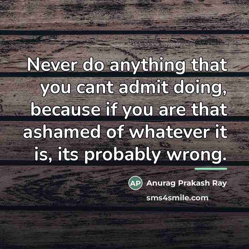 “Never do anything that you cant admit doing, because if…” quote by Anurag Prakash Ray