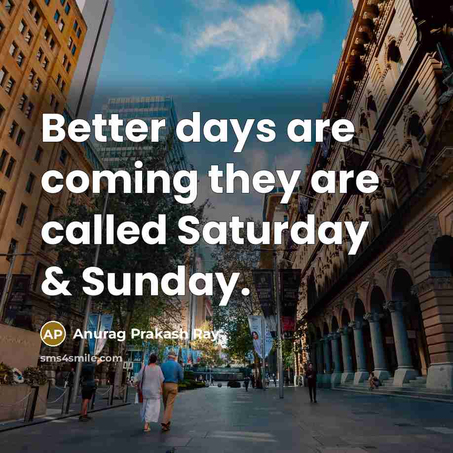 “Better days are coming they are called Saturday & Sunday.” quote by Anurag Prakash Ray