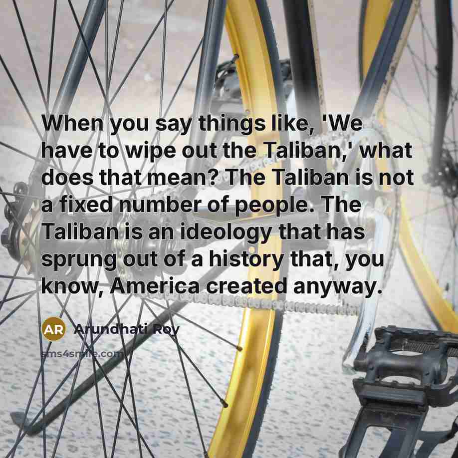 “When you say things like, 'We have to wipe out…” quote by Arundhati Roy