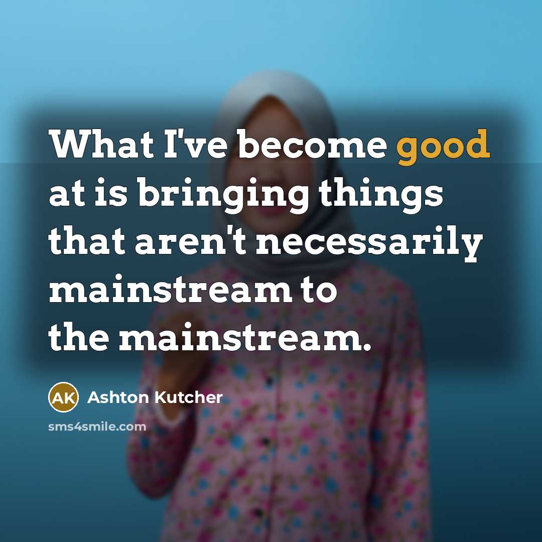 “What I've become good at is bringing things that aren't…” quote by Ashton Kutcher