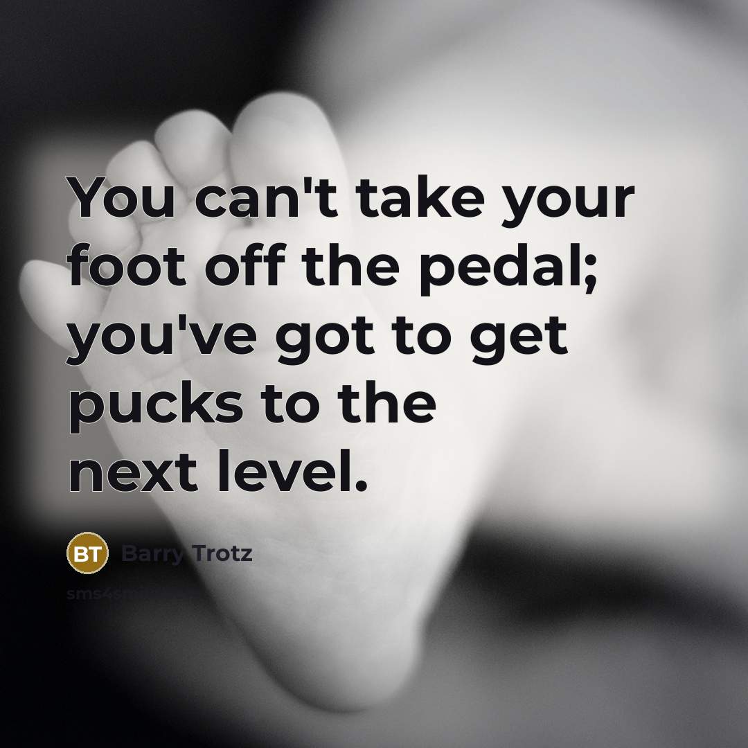 “You can't take your foot off the pedal; you've got…” quote by Barry Trotz
