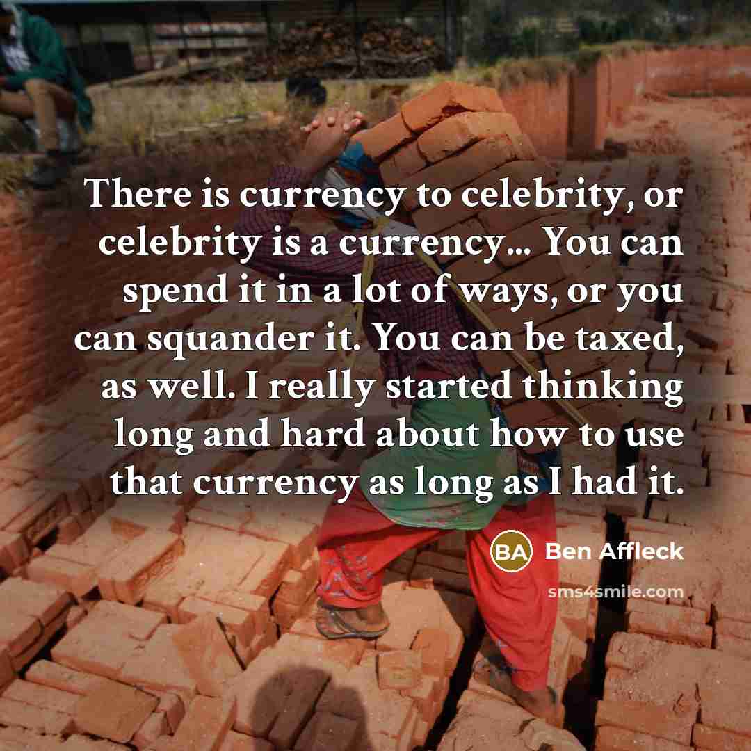 “There is currency to celebrity, or celebrity is a currency...…” quote by Ben Affleck