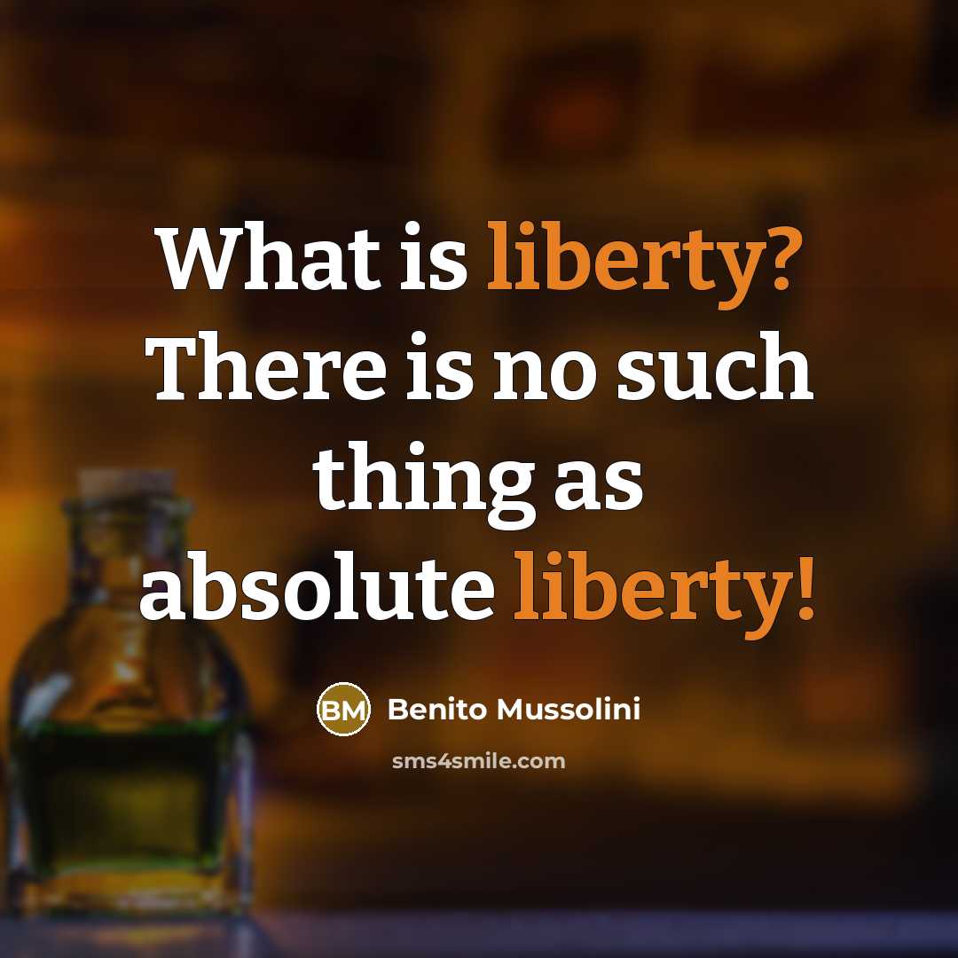 “What is liberty? There is no such thing as absolute…” quote by Benito Mussolini