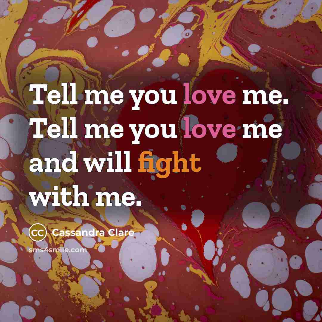 “Tell me you love me. Tell me you love me and will fight with me.” quote by Cassandra Clare