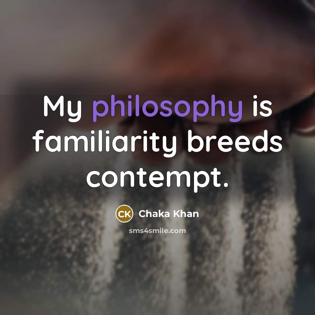 “My philosophy is familiarity breeds contempt.…” quote by Chaka Khan
