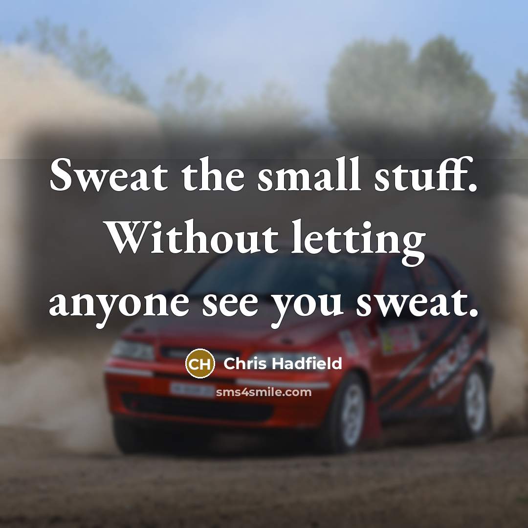 “Sweat the small stuff. Without letting anyone see you sweat.” quote by Chris Hadfield