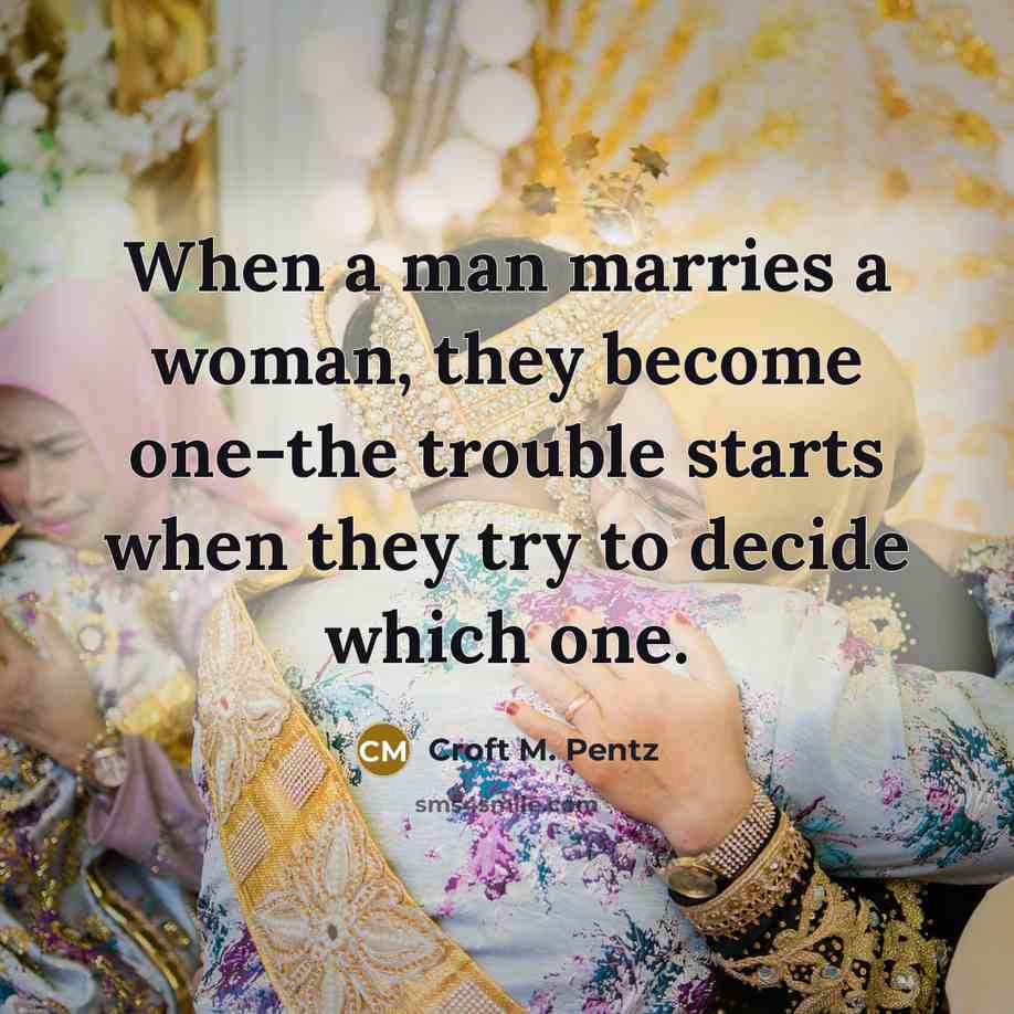 “When a man marries a woman, they become one-the trouble…” quote by Croft M. Pentz