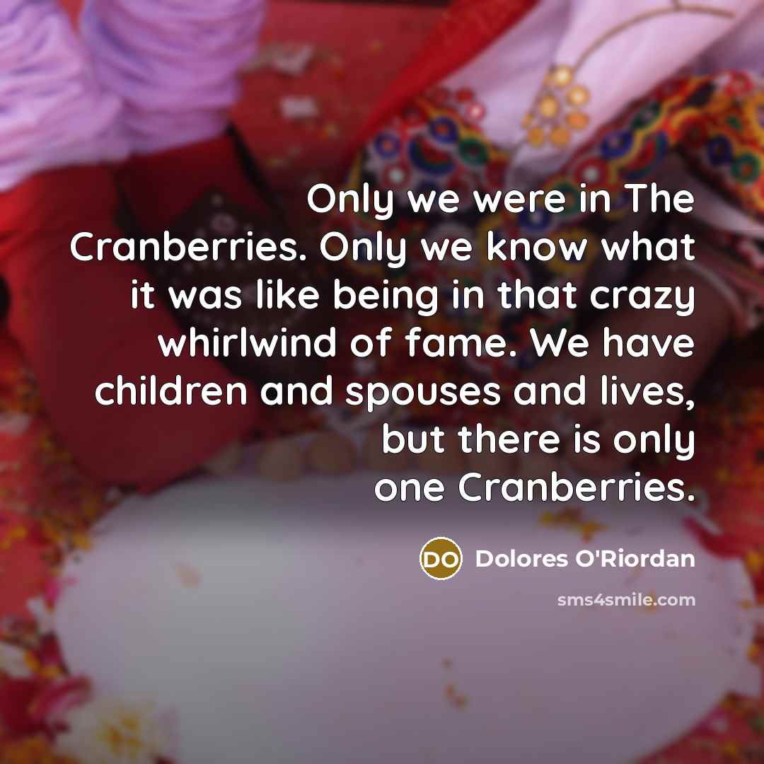 “Only we were in The Cranberries. Only we know what…” quote by Dolores O'Riordan