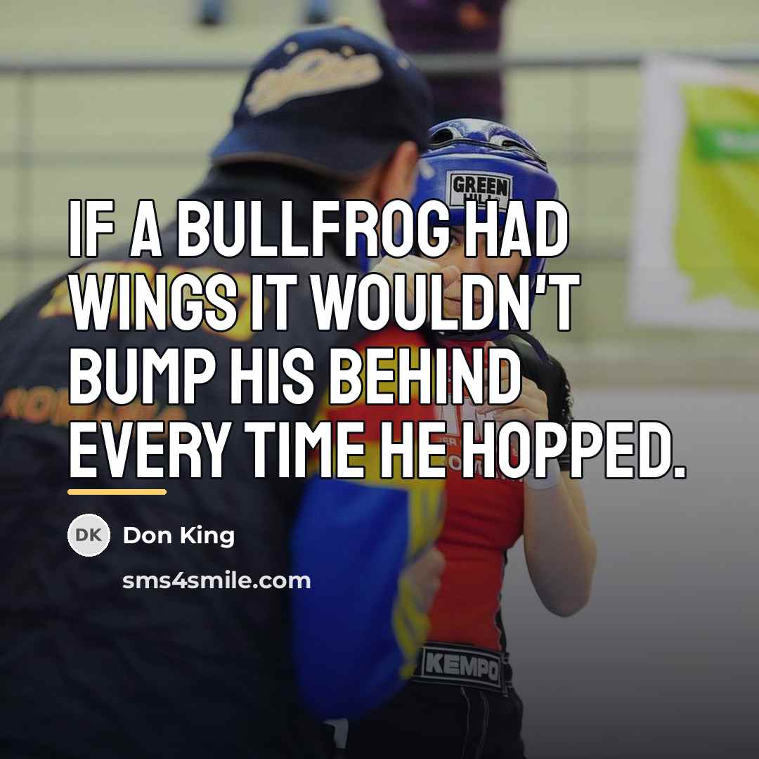 “If a bullfrog had wings it wouldn't bump his behind…” quote by Don King