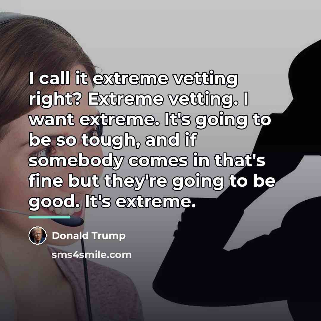 “I call it extreme vetting right? Extreme vetting. I want…” quote by Donald Trump