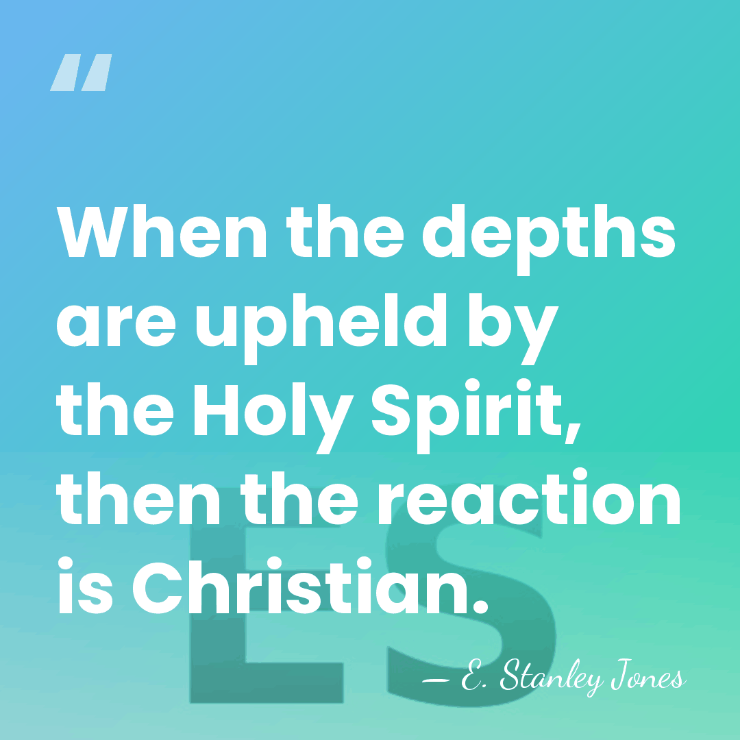 When the depths are upheld by the Holy Spirit, then the reaction&hellip; - E. Stanley Jones