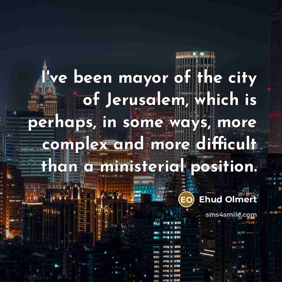 “I've been mayor of the city of Jerusalem, which is…” quote by Ehud Olmert