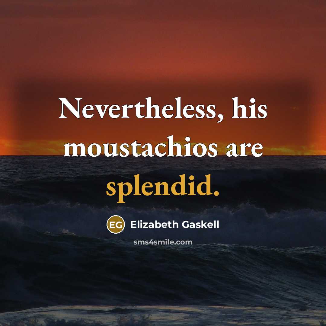 “Nevertheless, his moustachios are splendid.…” quote by Elizabeth Gaskell