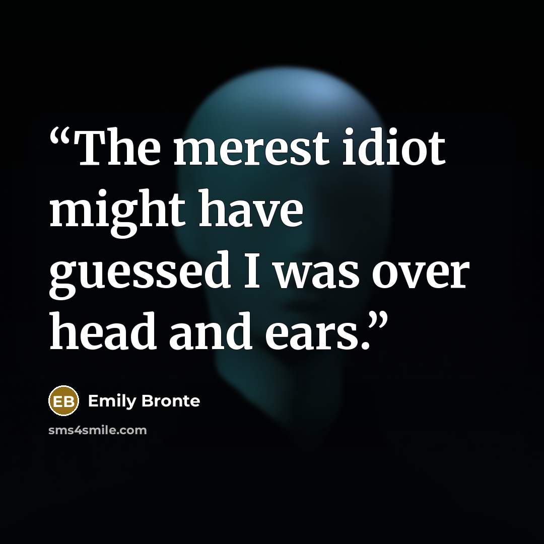 “The merest idiot might have guessed I was over head and ears.” quote by Emily Brontë