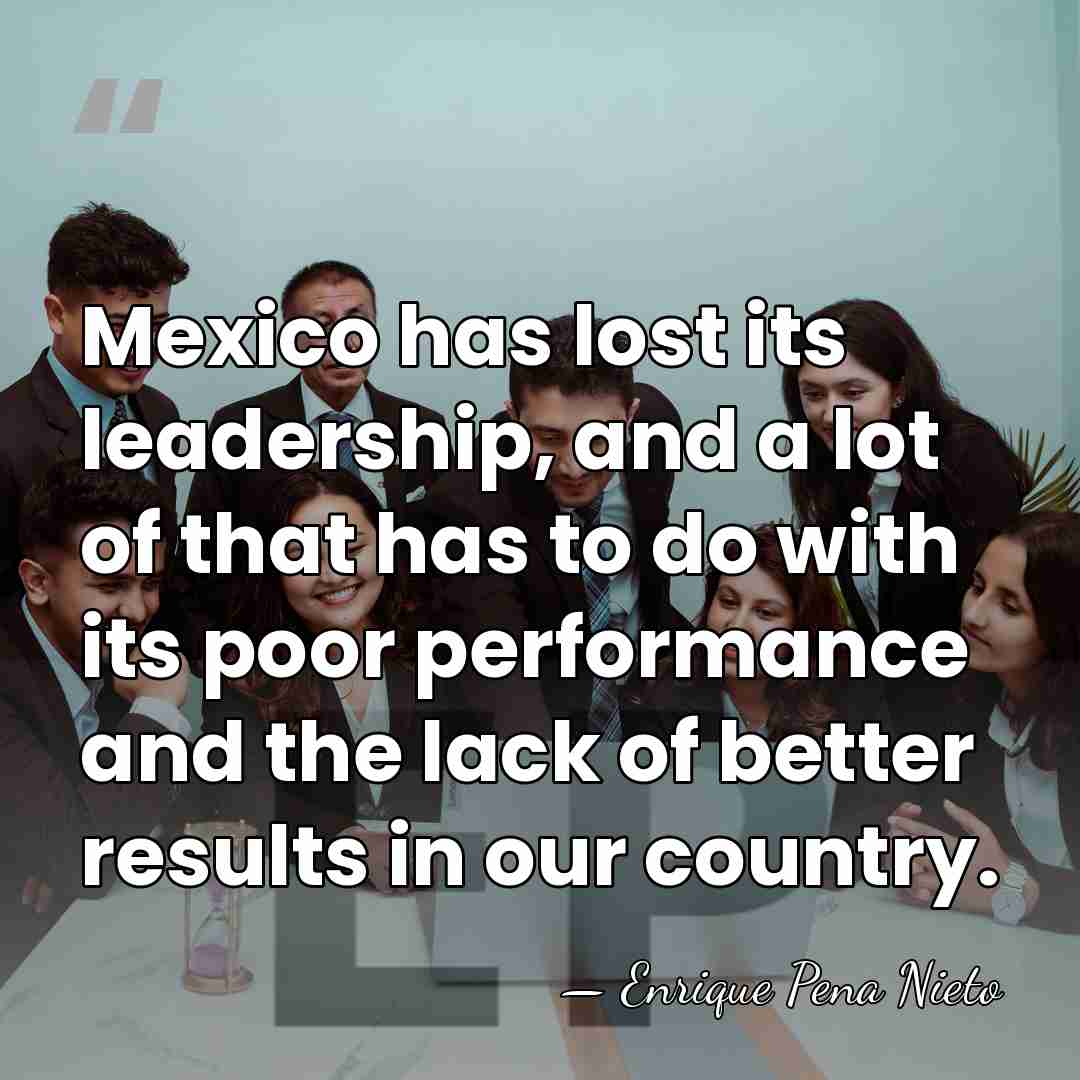 Mexico has lost its leadership, and a lot of that has to&hellip; - Enrique Pena Nieto