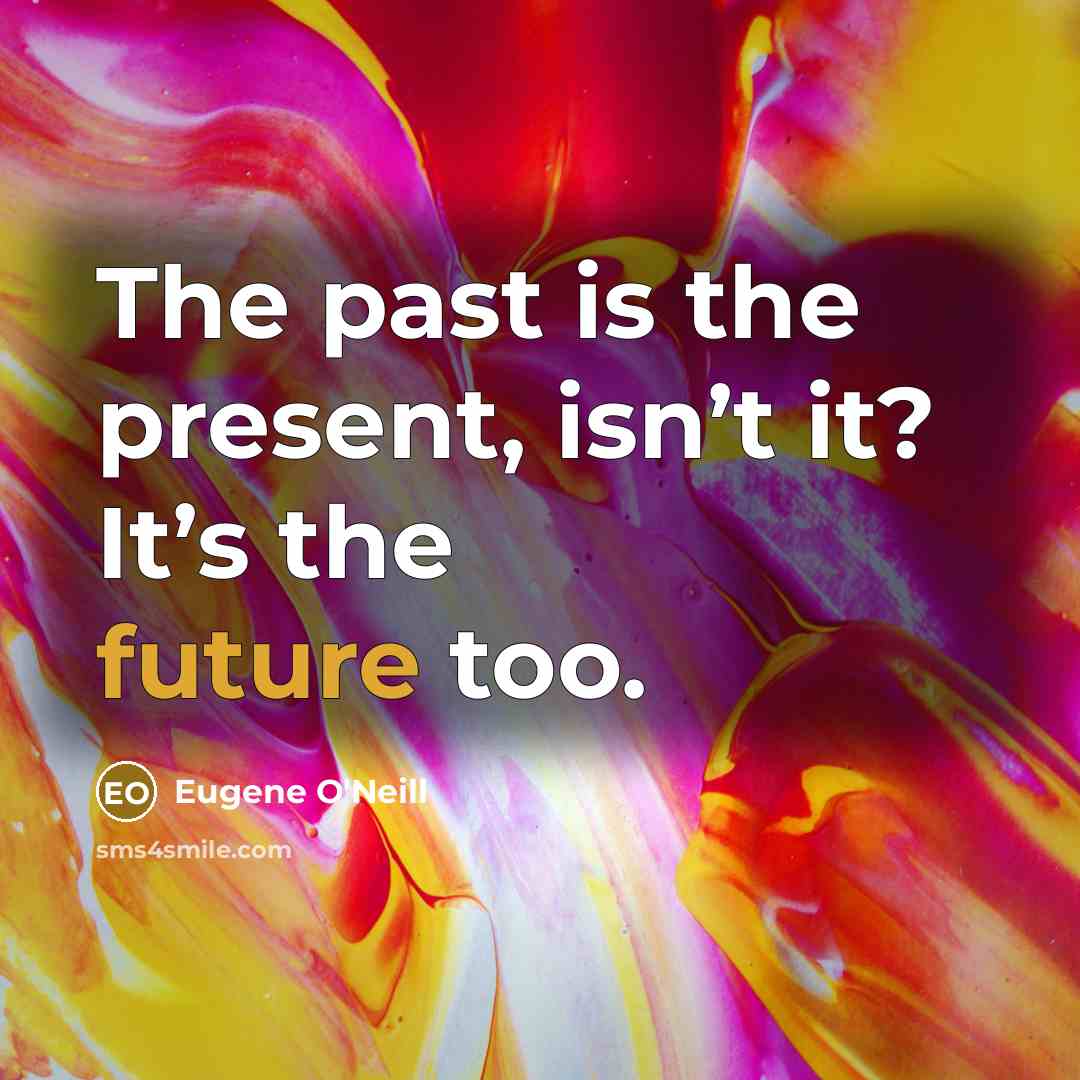 “The past is the present, isn’t it? It’s the future…” quote by Eugene O'Neill