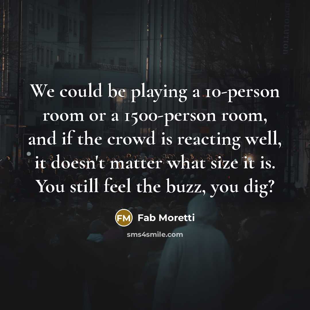 “We could be playing a 10-person room or a 1500-person…” quote by Fab Moretti