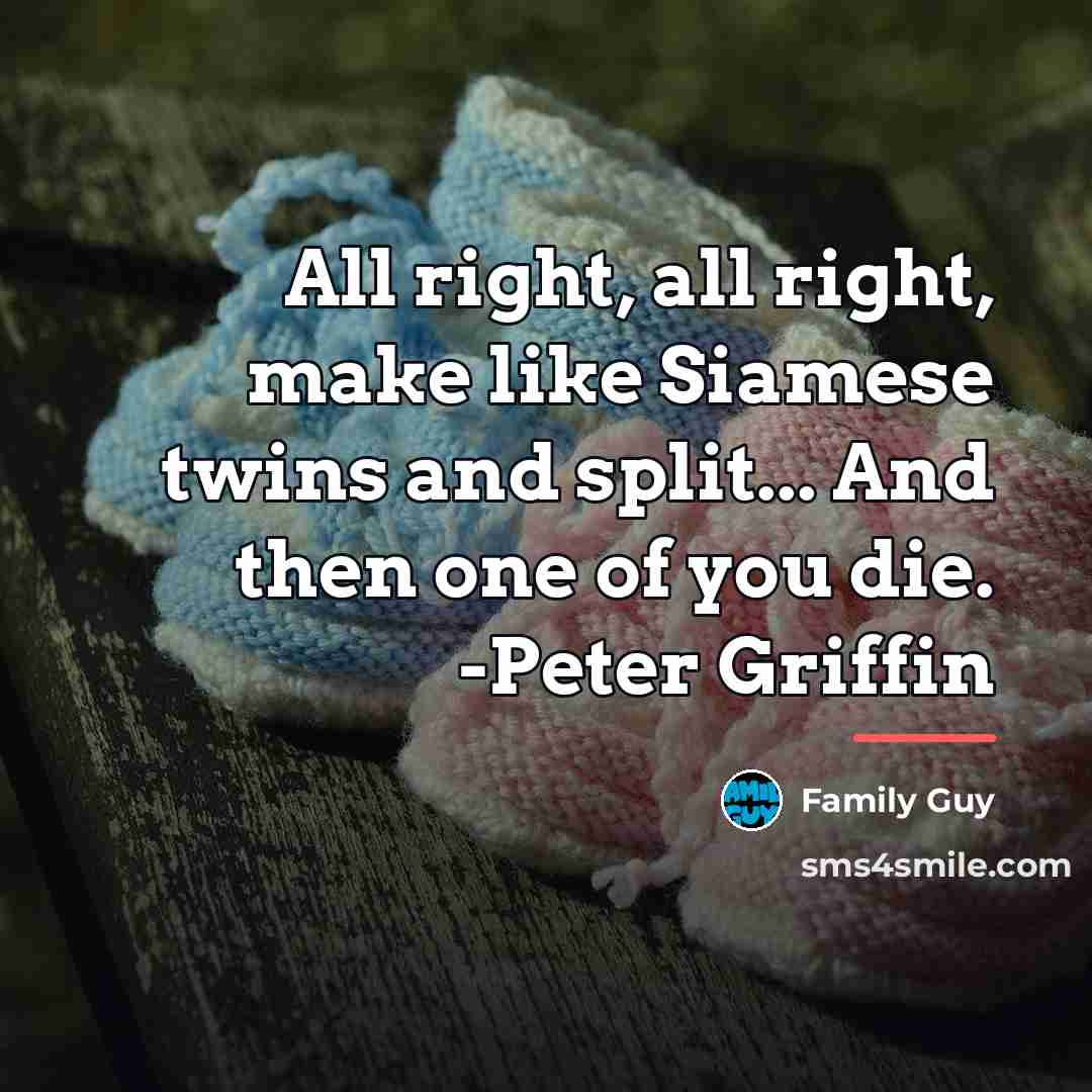 “All right, all right, make like Siamese twins and split...…” quote by Family Guy
