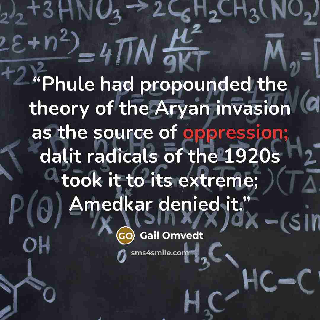 “Phule had propounded the theory of the Aryan invasion as the source of oppression; dalit radicals of the 1920s took it to its extreme; Amedkar denied it.” quote by Gail Omvedt