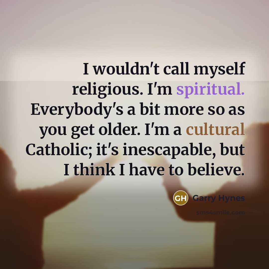 “I wouldn't call myself religious. I'm spiritual. Everybody's a bit…” quote by Garry Hynes