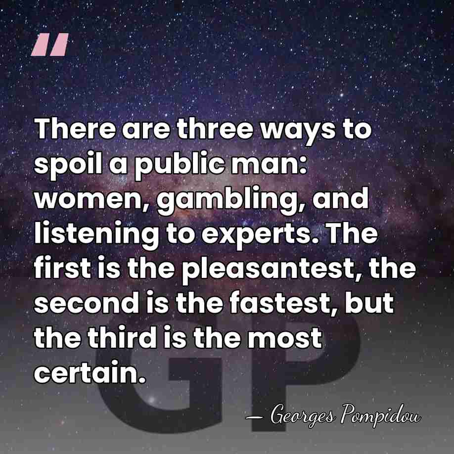 There are three ways to spoil a public man: women, gambling, and&hellip; - Georges Pompidou