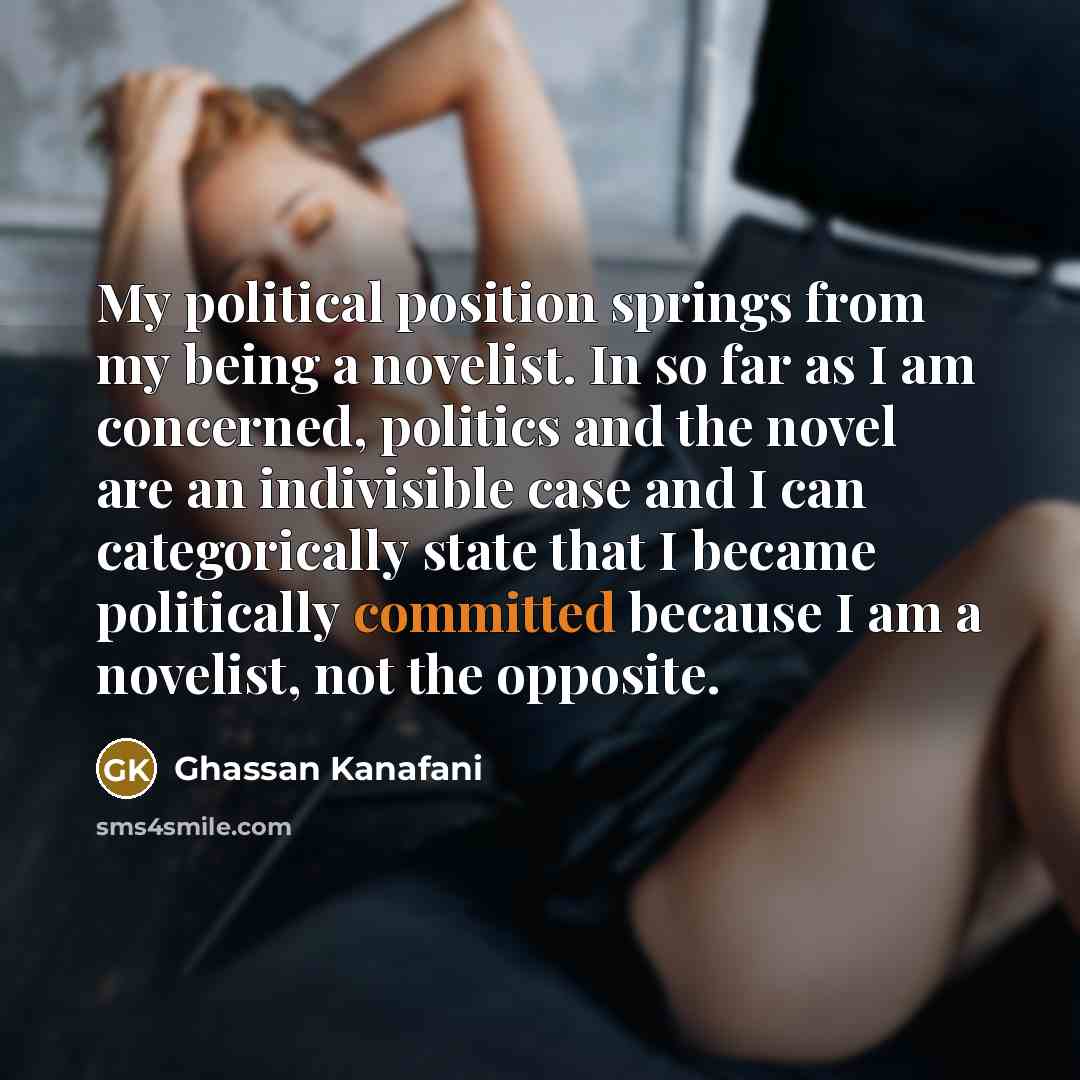 “My political position springs from my being a novelist. In…” quote by Ghassan Kanafani