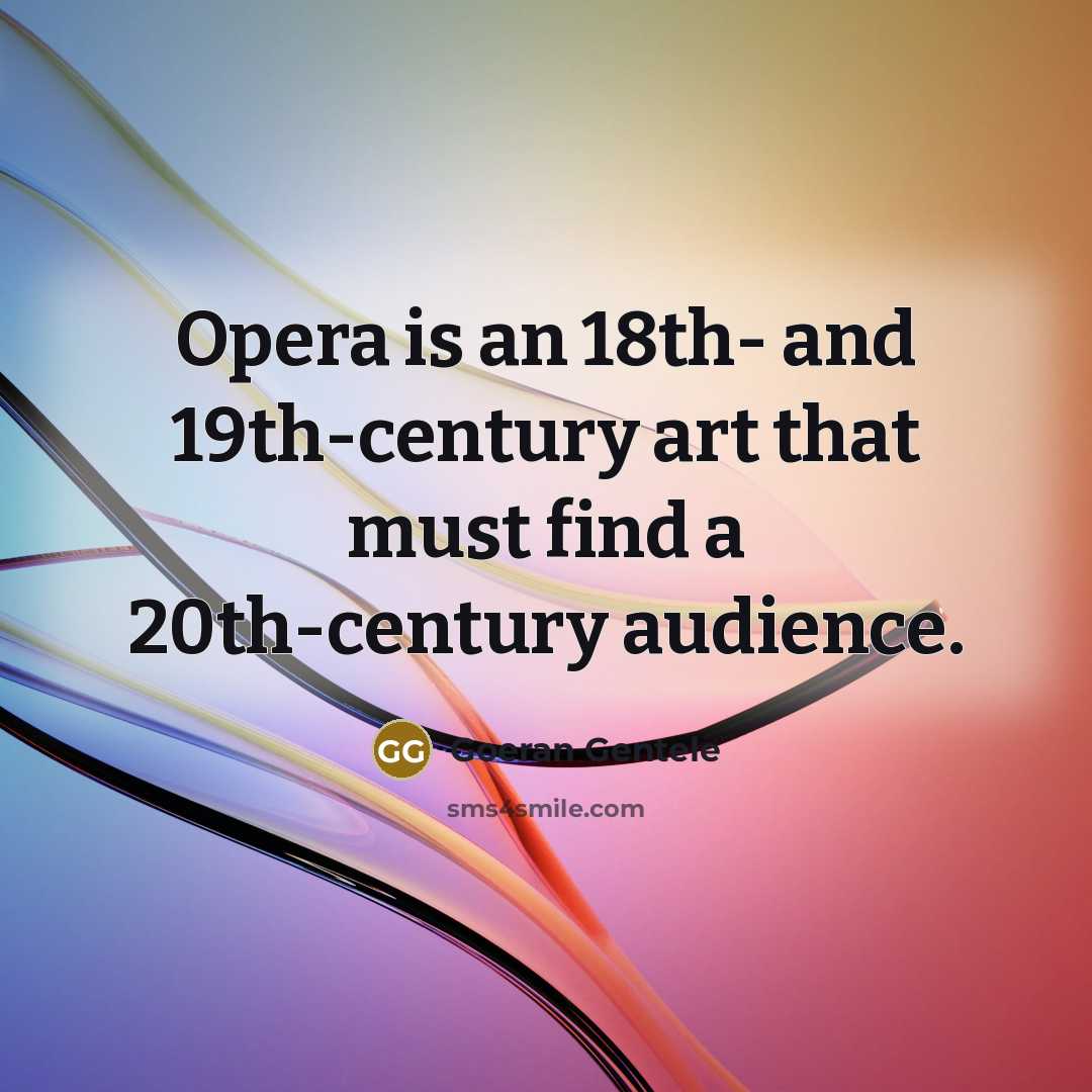 “Opera is an 18th- and 19th-century art that must find a 20th-century audience.” quote by Goeran Gentele