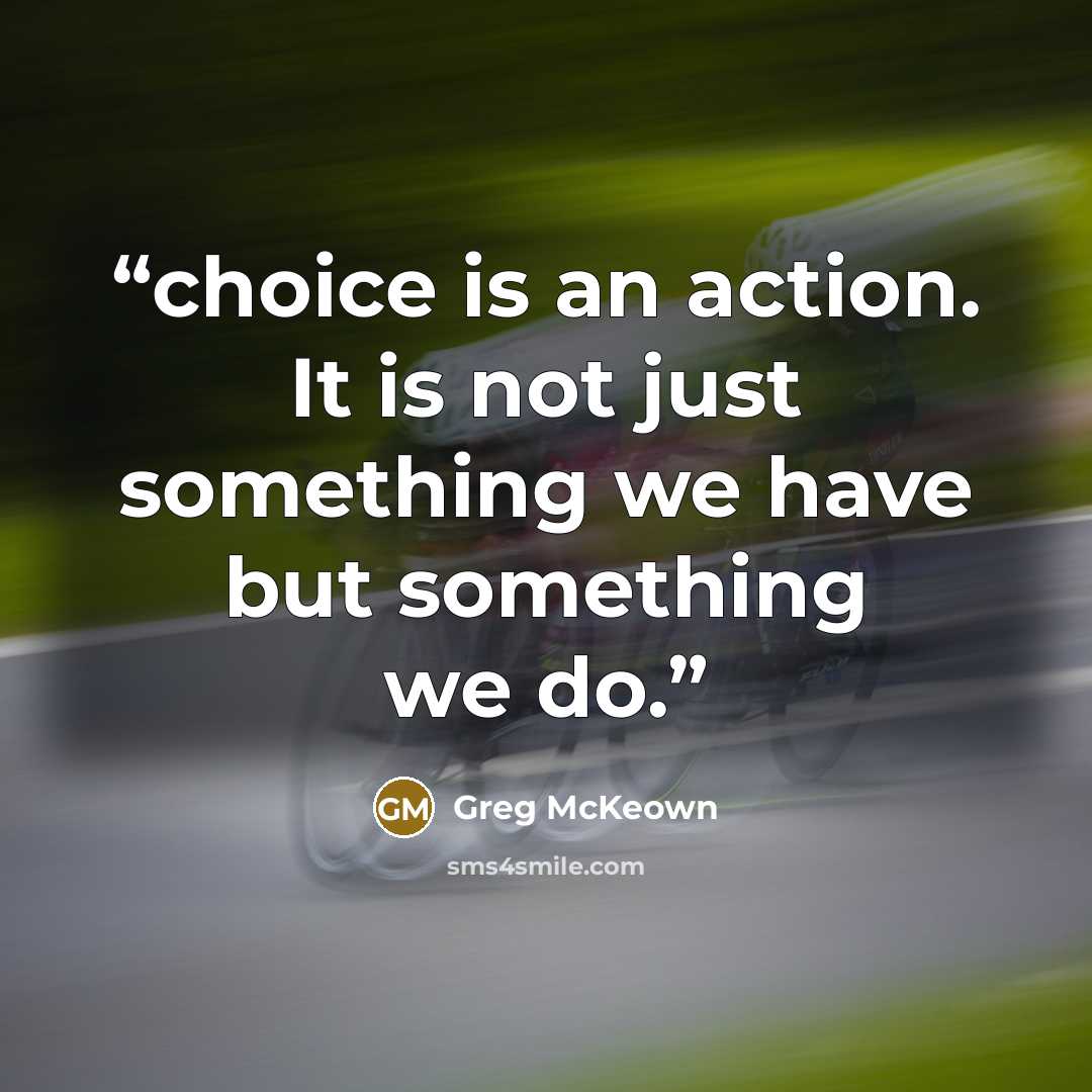 “choice is an action. It is not just something we have but something we do.” quote by Greg McKeown