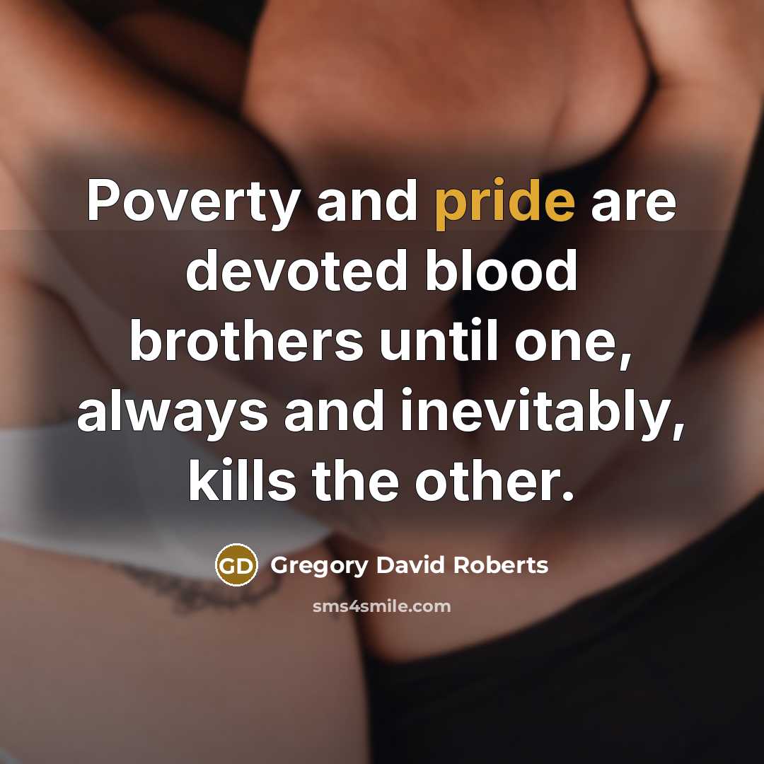 “Poverty and pride are devoted blood brothers until one, always…” quote by Gregory David Roberts