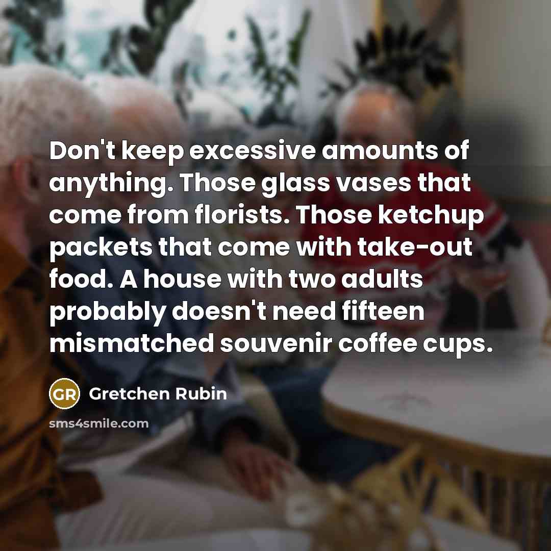“Don't keep excessive amounts of anything. Those glass vases that…” quote by Gretchen Rubin