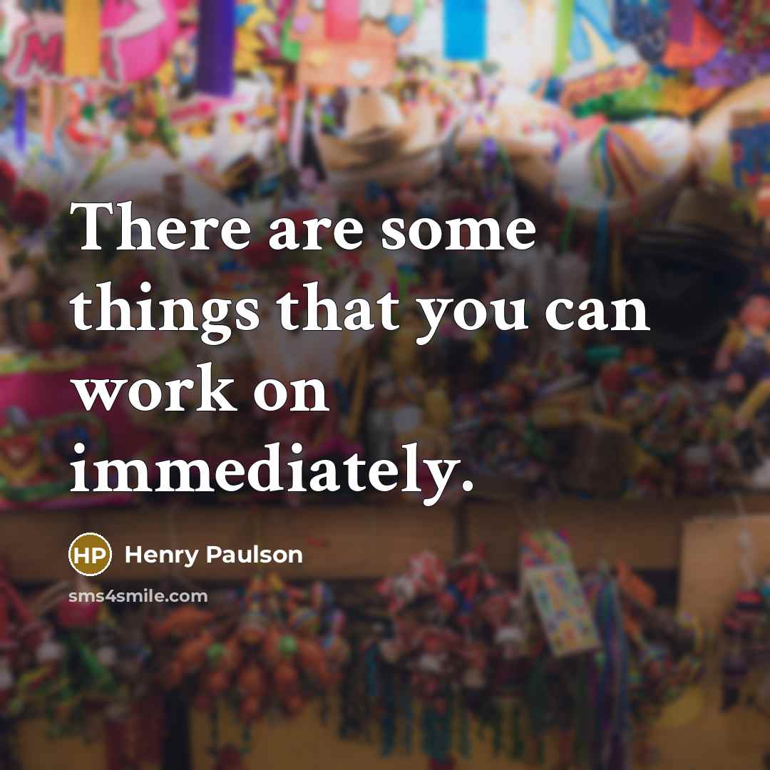 “There are some things that you can work on immediately.” quote by Henry Paulson