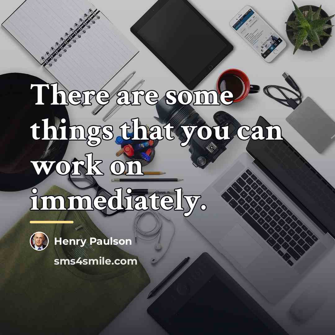 “There are some things that you can work on immediately.…” quote by Henry Paulson