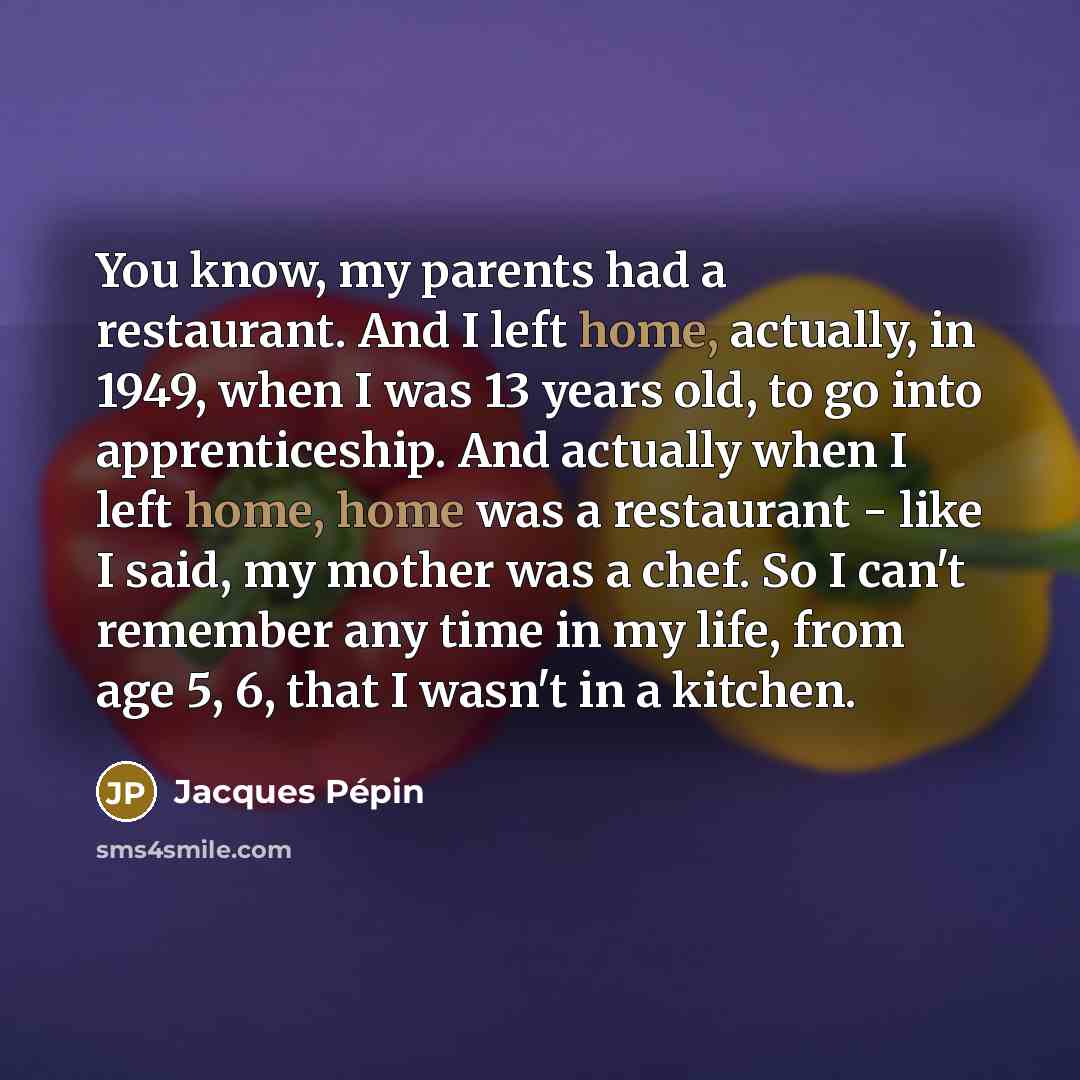 “You know, my parents had a restaurant. And I left…” quote by Jacques Pepin