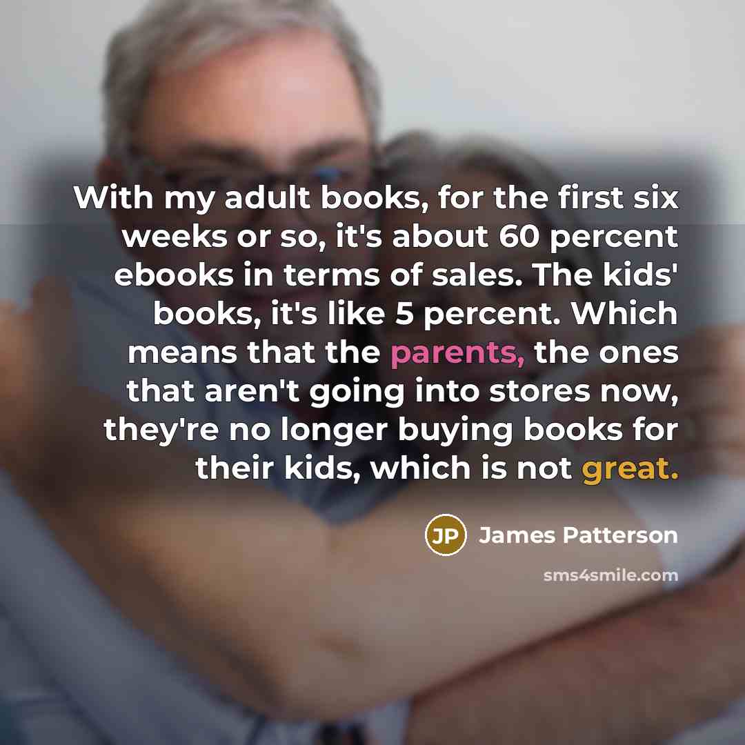 “With my adult books, for the first six weeks or…” quote by James Patterson