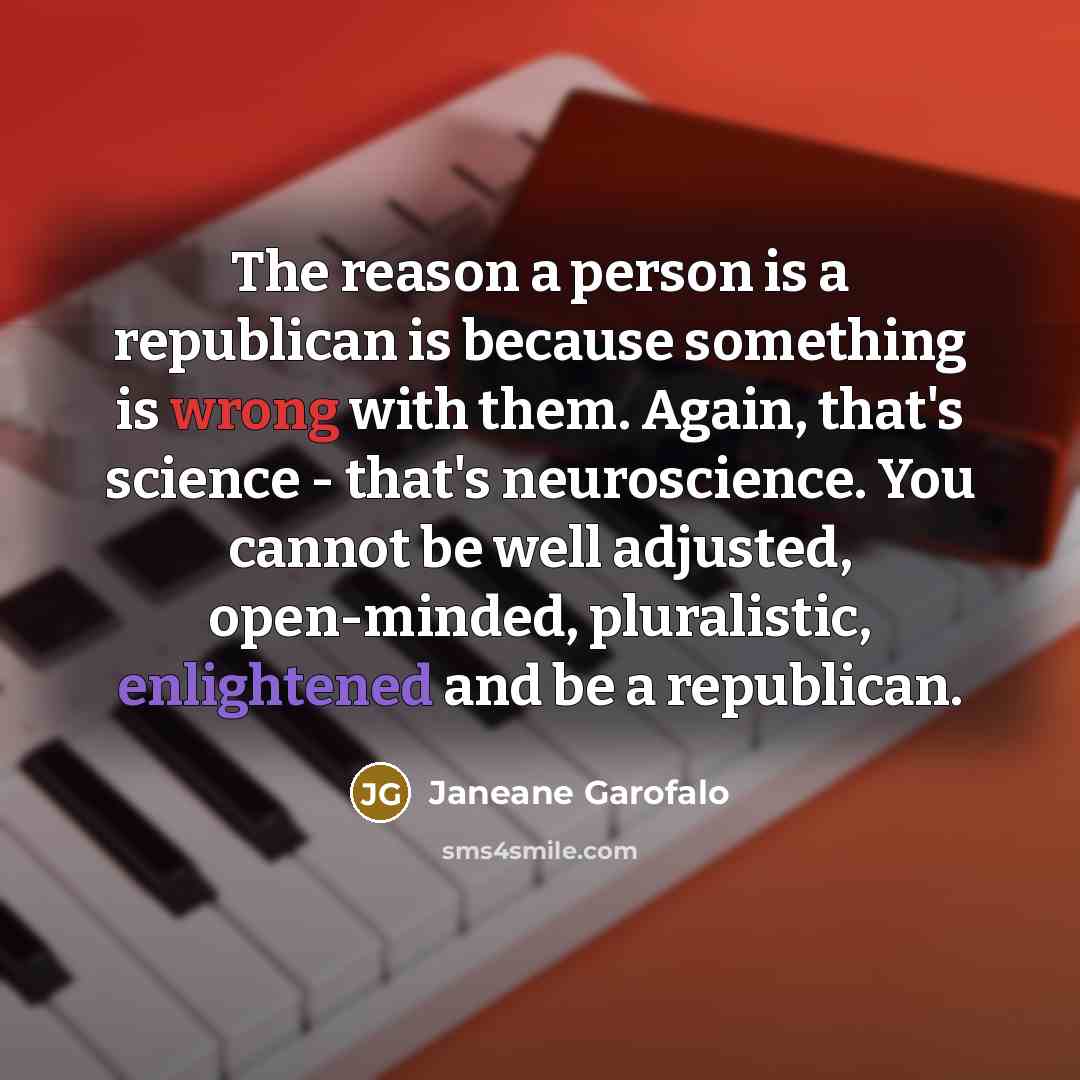 “The reason a person is a republican is because something…” quote by Janeane Garofalo