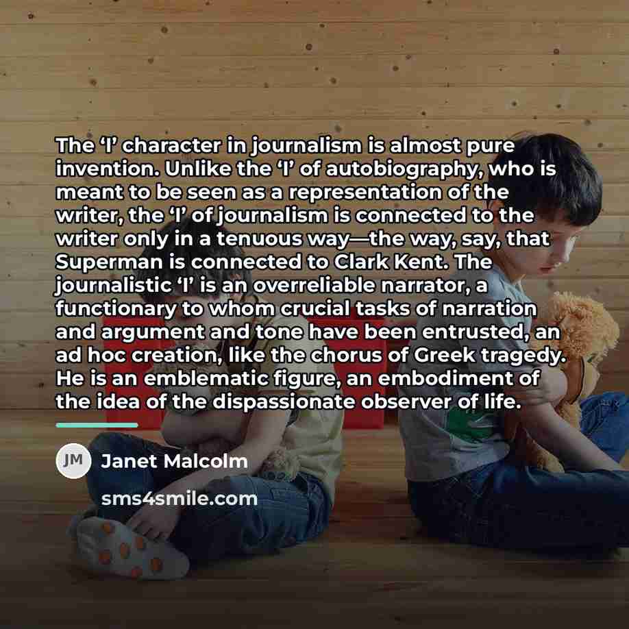 “The ‘I’ character in journalism is almost pure invention. Unlike…” quote by Janet Malcolm