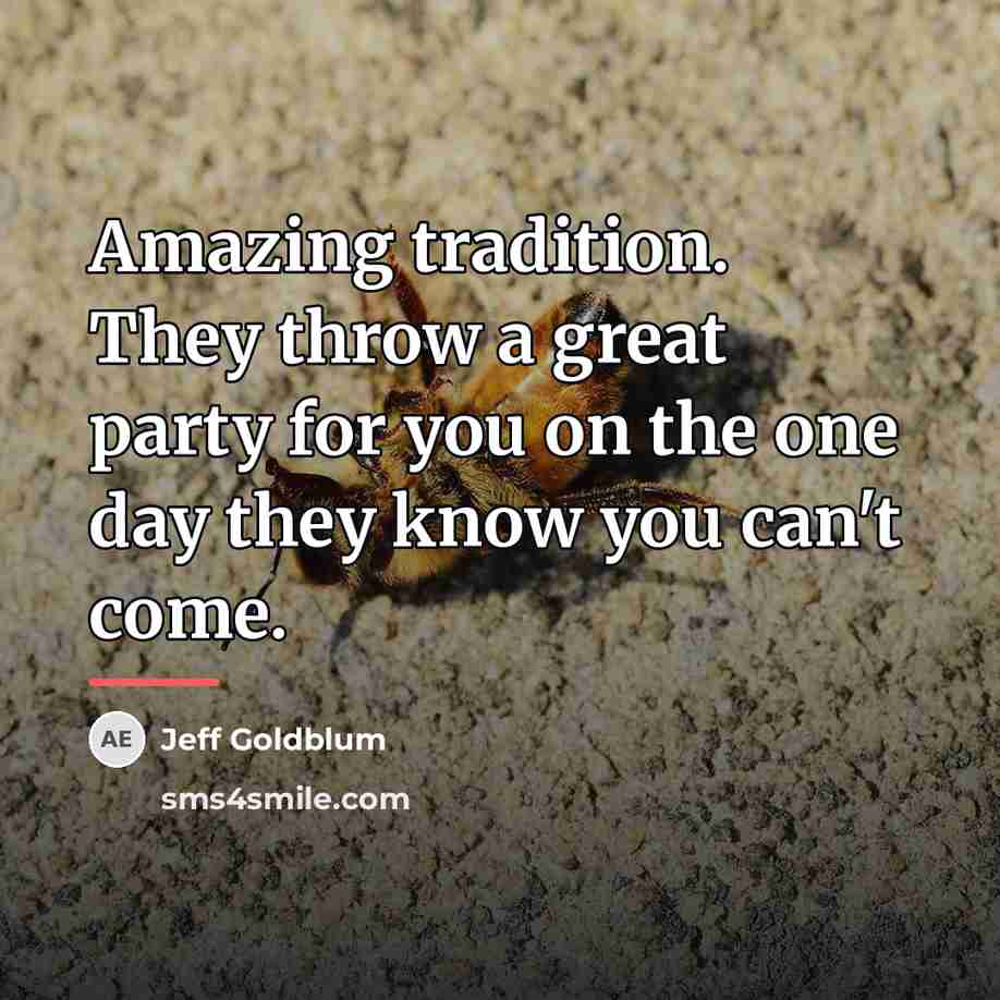 “Amazing tradition. They throw a great party for you on…” quote by Jeff Goldblum