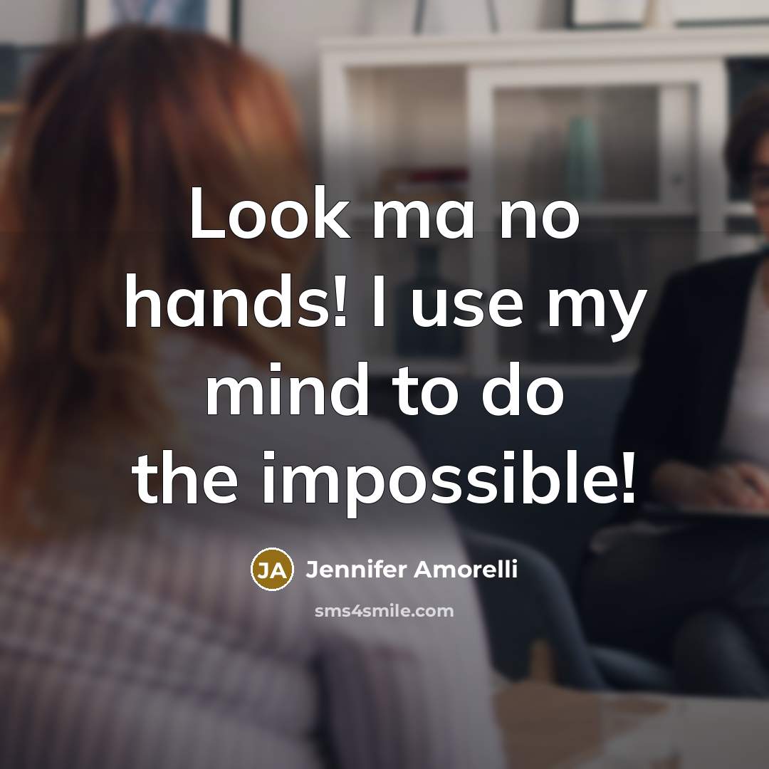 “Look ma no hands! I use my mind to do…” quote by Jennifer Amorelli
