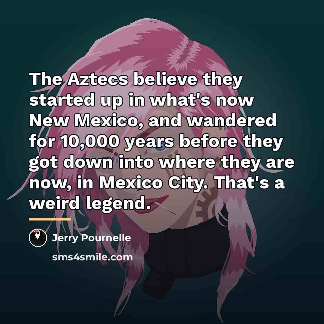 “The Aztecs believe they started up in what's now New…” quote by Jerry Pournelle