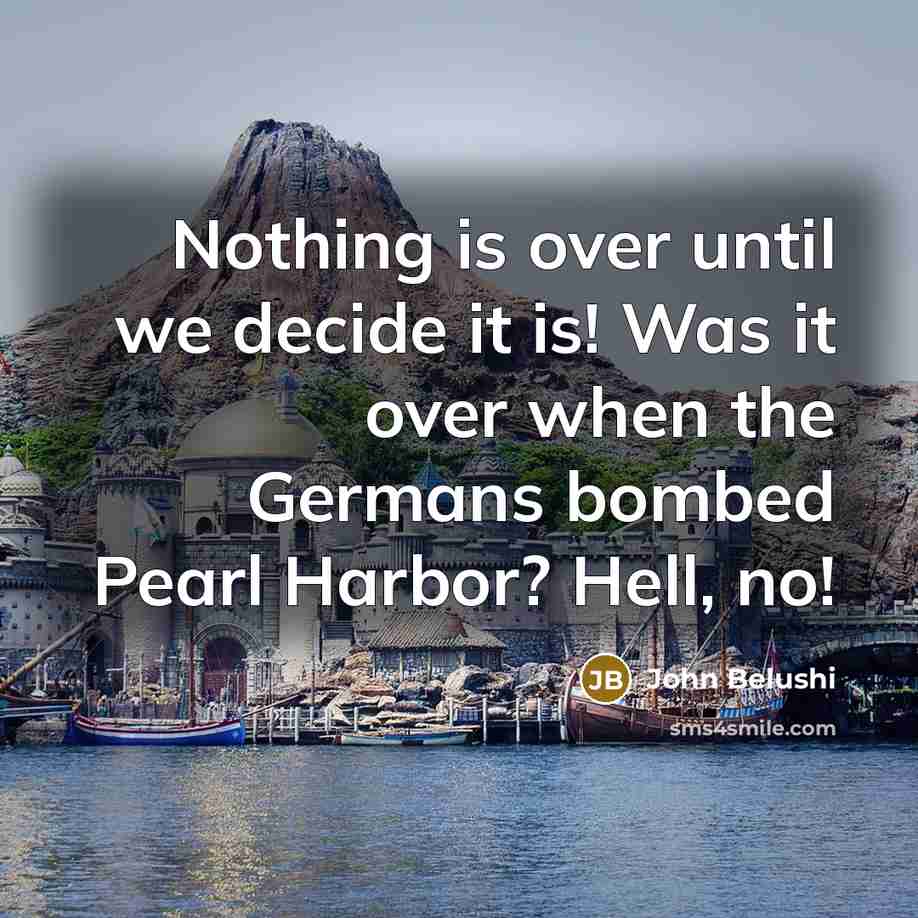 “Nothing is over until we decide it is! Was it over when the Germans bombed Pearl Harbor? Hell, no!” quote by John Belushi