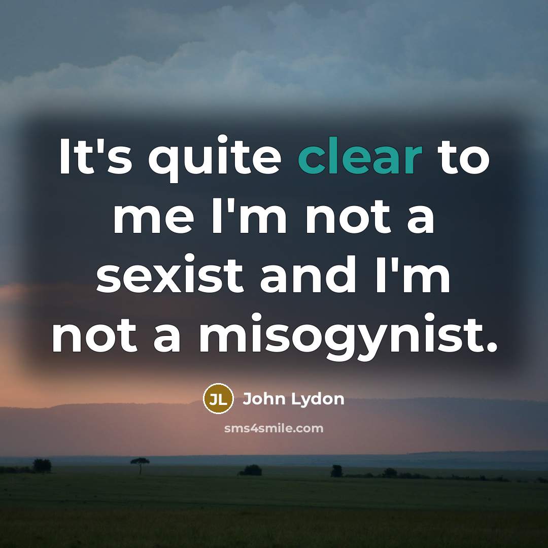 “It's quite clear to me I'm not a sexist and…” quote by John Lydon