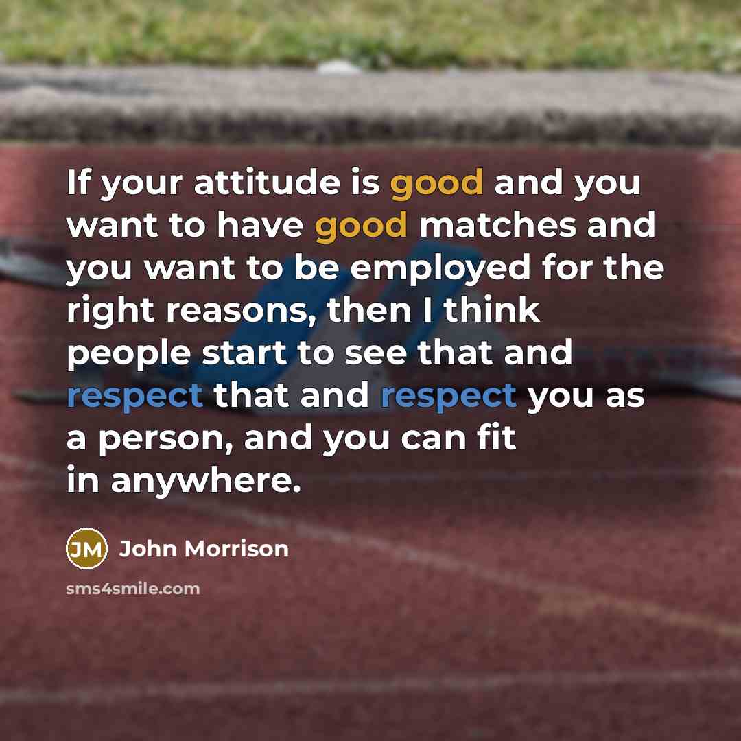 “If your attitude is good and you want to have…” quote by John Morrison