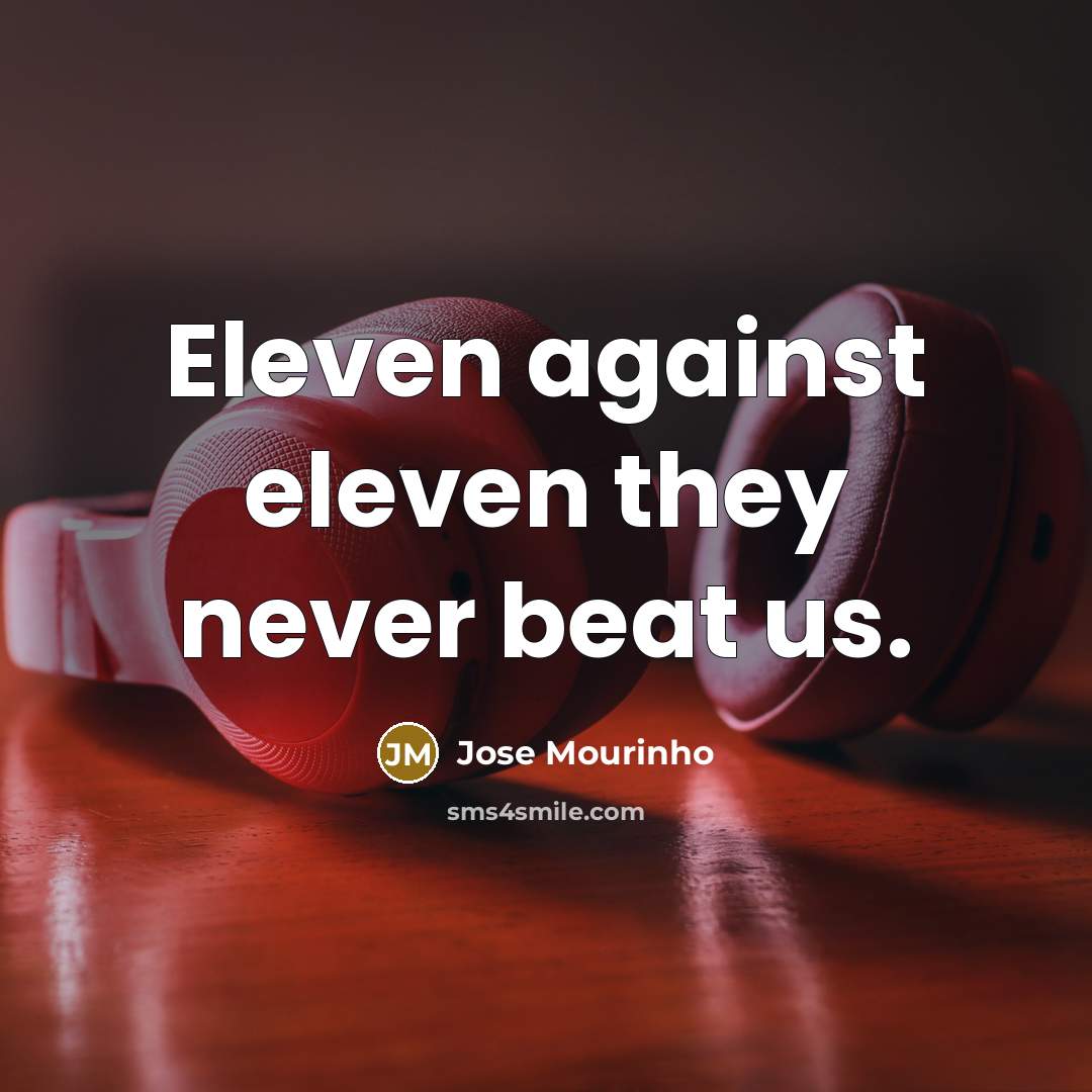 “Eleven against eleven they never beat us.…” quote by Jose Mourinho